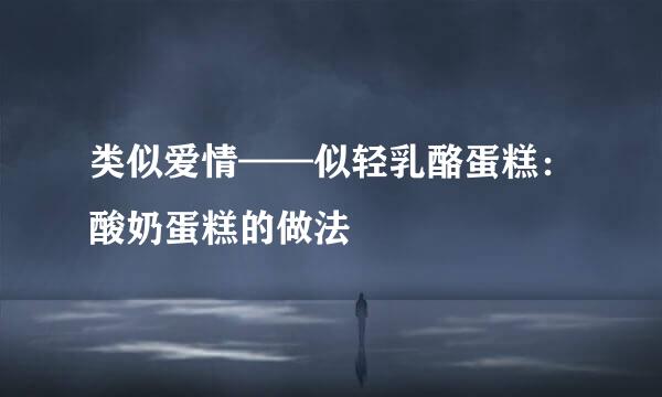 类似爱情——似轻乳酪蛋糕:酸奶蛋糕的做法