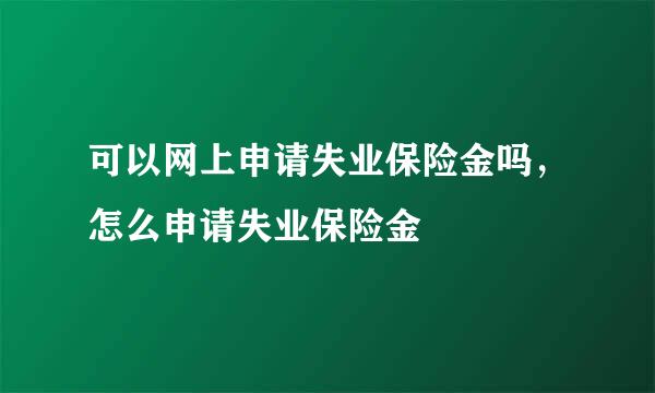 可以网上申请失业保险金吗，怎么申请失业保险金