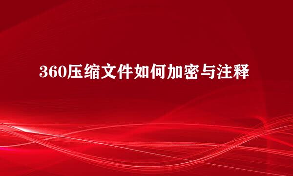 360压缩文件如何加密与注释