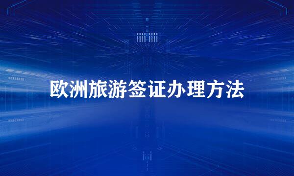 欧洲旅游签证办理方法