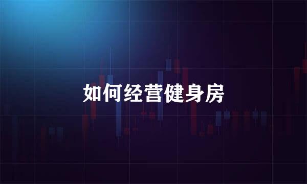 如何经营健身房