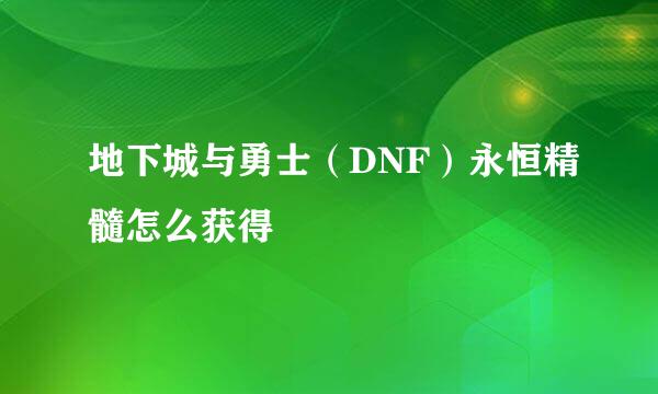 地下城与勇士(DNF)永恒精髓怎么获得