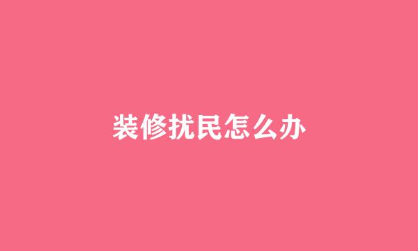 装修扰民怎么办