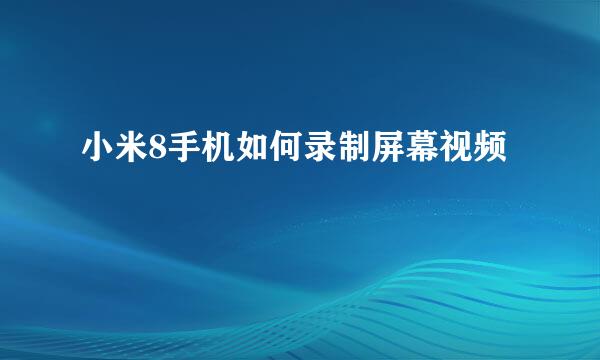 小米8手机如何录制屏幕视频