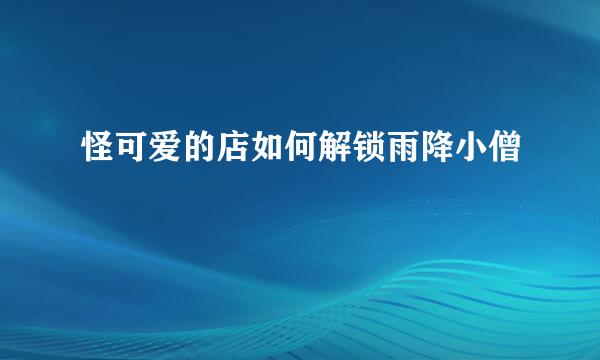 怪可爱的店如何解锁雨降小僧