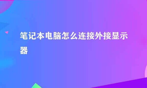 笔记本电脑怎么连接外接显示器