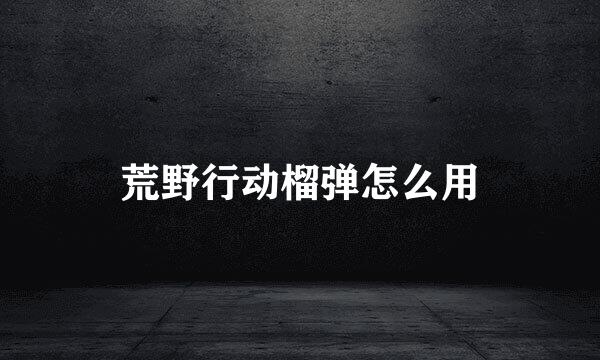 荒野行动榴弹怎么用