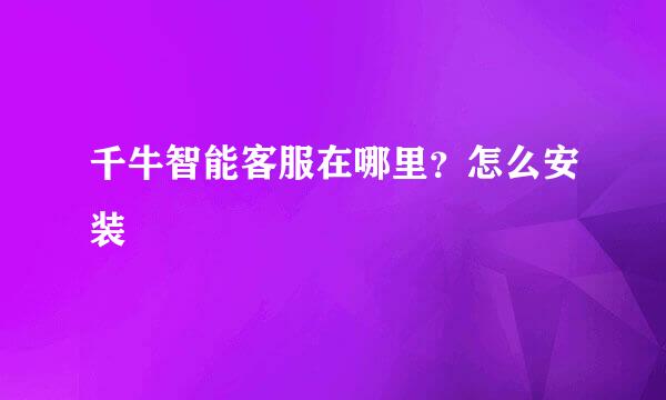 千牛智能客服在哪里?怎么安装