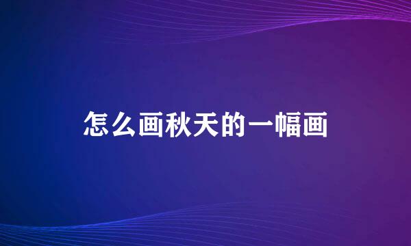 怎么画秋天的一幅画