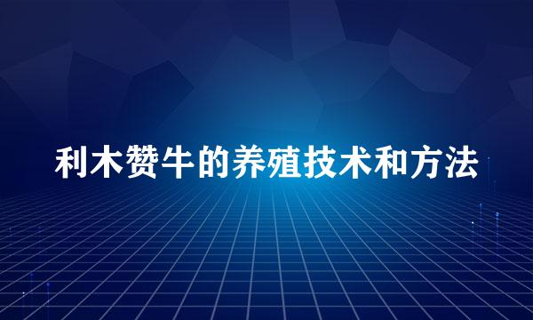 利木赞牛的养殖技术和方法