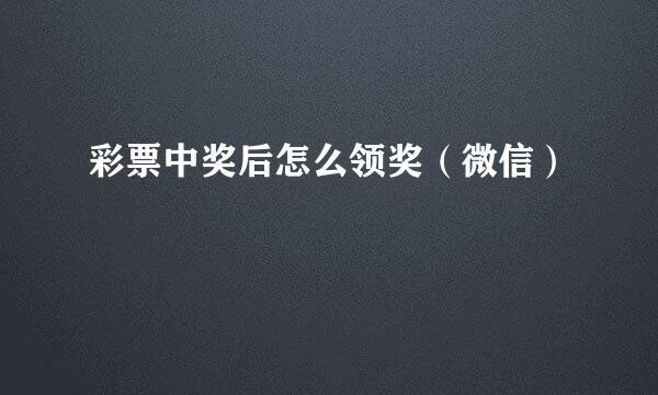 彩票中奖后怎么领奖(微信)