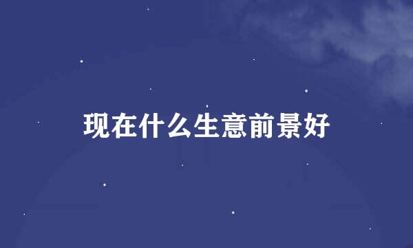 现在什么生意前景好
