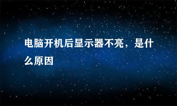 电脑开机后显示器不亮,是什么原因