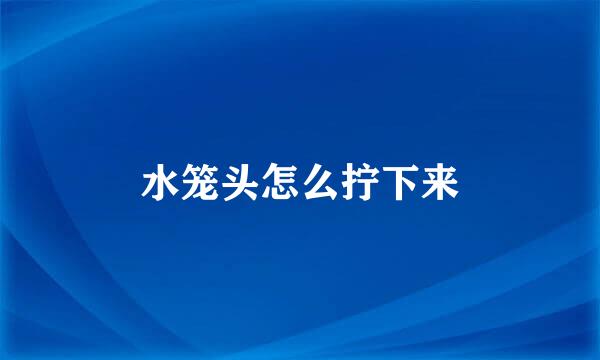 水笼头怎么拧下来