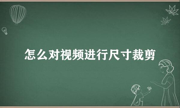 怎么对视频进行尺寸裁剪