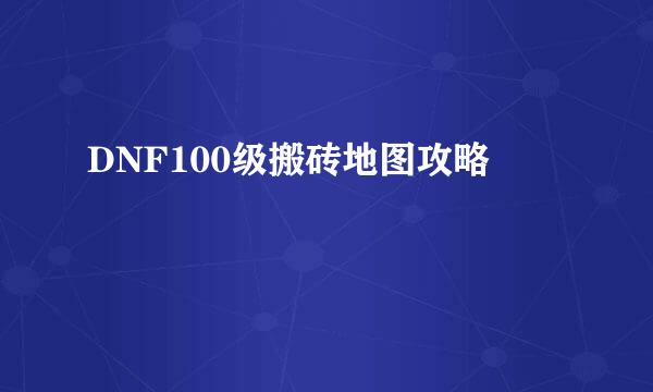 DNF100级搬砖地图攻略