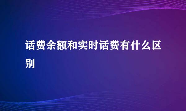 话费余额和实时话费有什么区别