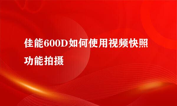 佳能600D如何使用视频快照功能拍摄