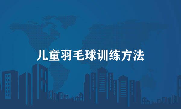 儿童羽毛球训练方法
