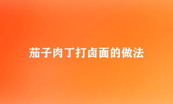 茄子肉丁打卤面的做法