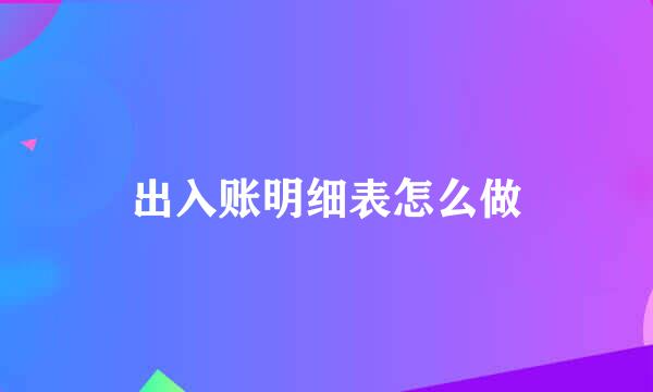 出入账明细表怎么做