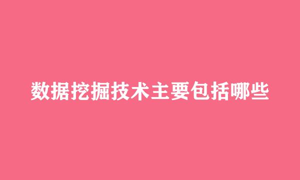数据挖掘技术主要包括哪些