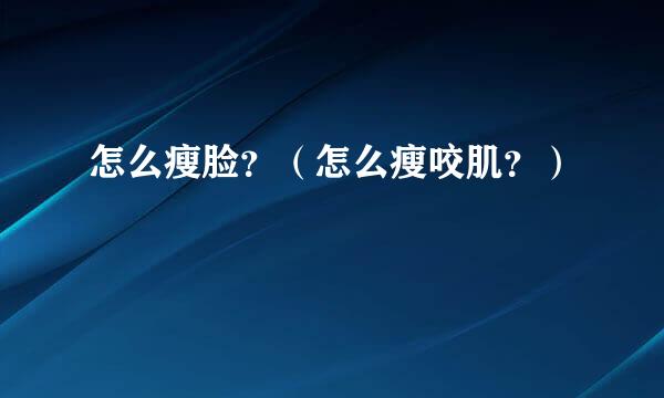 怎么瘦脸？（怎么瘦咬肌？）