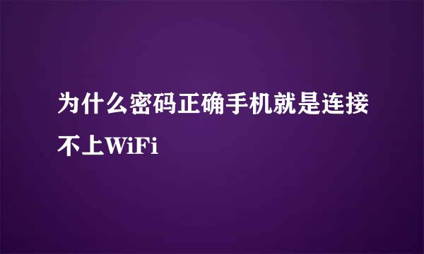 为什么密码正确手机就是连接不上WiFi