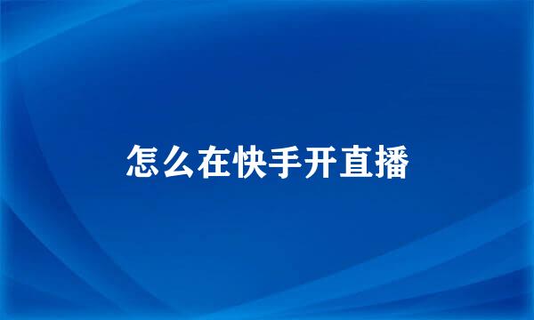 怎么在快手开直播