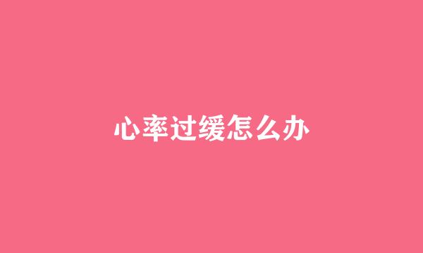 心率过缓怎么办