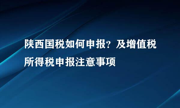 陕西国税如何申报?及增值税所得税申报注意事项