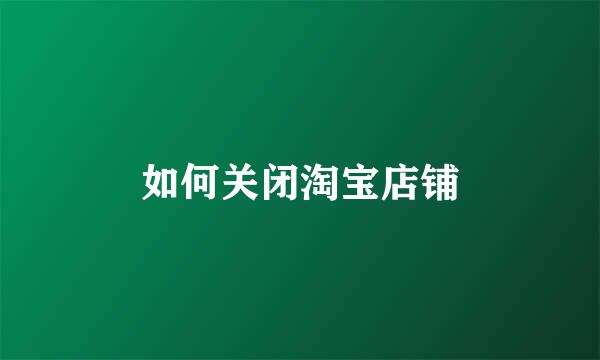 如何关闭淘宝店铺