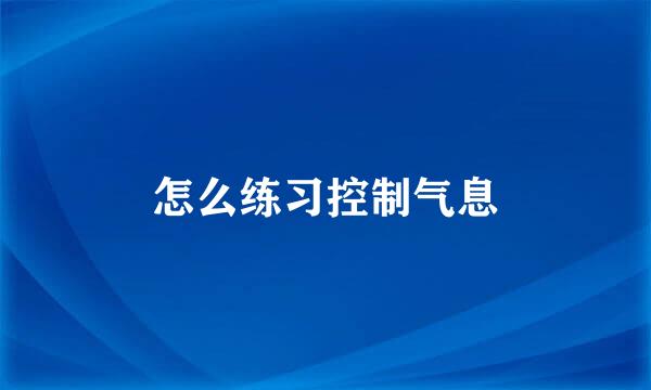 怎么练习控制气息