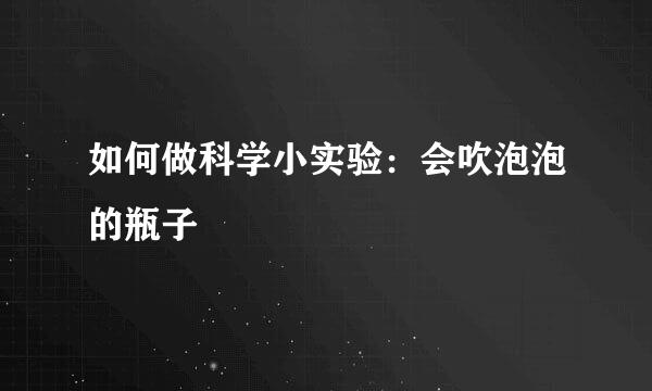 如何做科学小实验:会吹泡泡的瓶子
