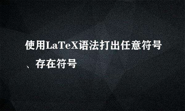 使用LaTeX语法打出任意符号、存在符号