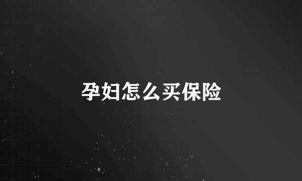 孕妇怎么买保险
