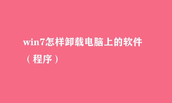 win7怎样卸载电脑上的软件(程序)