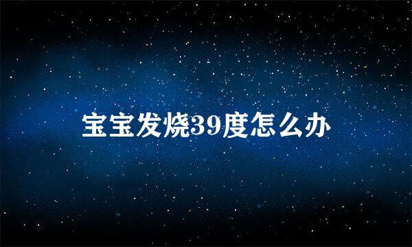 宝宝发烧39度怎么办