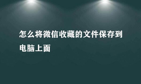 怎么将微信收藏的文件保存到电脑上面