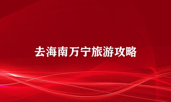 去海南万宁旅游攻略