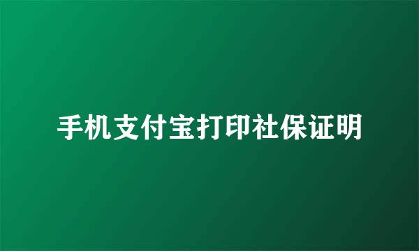 手机支付宝打印社保证明
