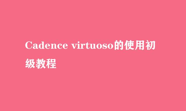 Cadence virtuoso的使用初级教程