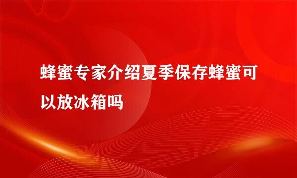 蜂蜜专家介绍夏季保存蜂蜜可以放冰箱吗