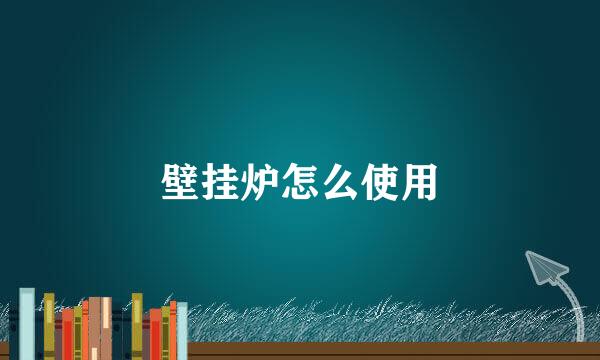 壁挂炉怎么使用