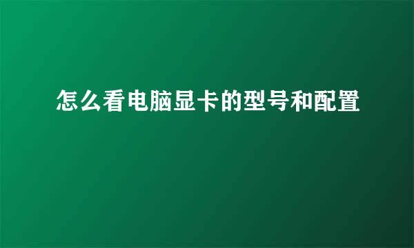 怎么看电脑显卡的型号和配置