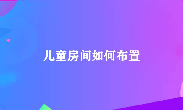 儿童房间如何布置