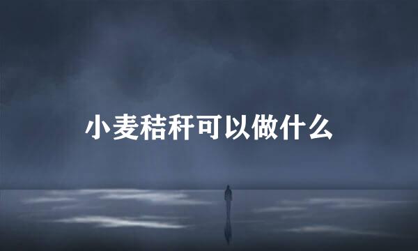 小麦秸秆可以做什么