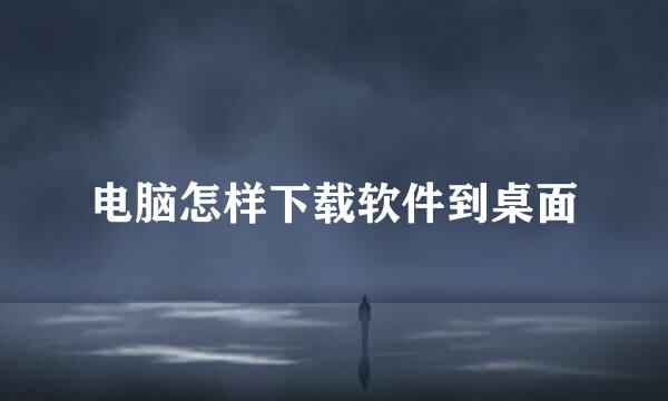 电脑怎样下载软件到桌面