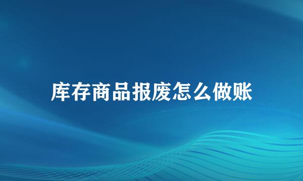 库存商品报废怎么做账