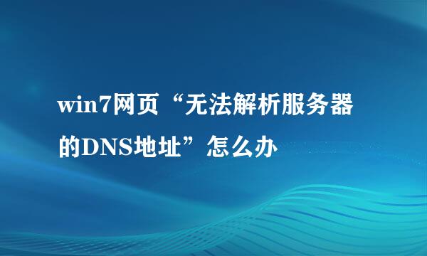 win7网页“无法解析服务器的DNS地址”怎么办